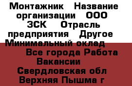 Монтажник › Название организации ­ ООО "ЗСК" › Отрасль предприятия ­ Другое › Минимальный оклад ­ 80 000 - Все города Работа » Вакансии   . Свердловская обл.,Верхняя Пышма г.